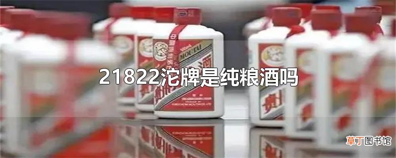 21822沱牌是纯粮酒吗
