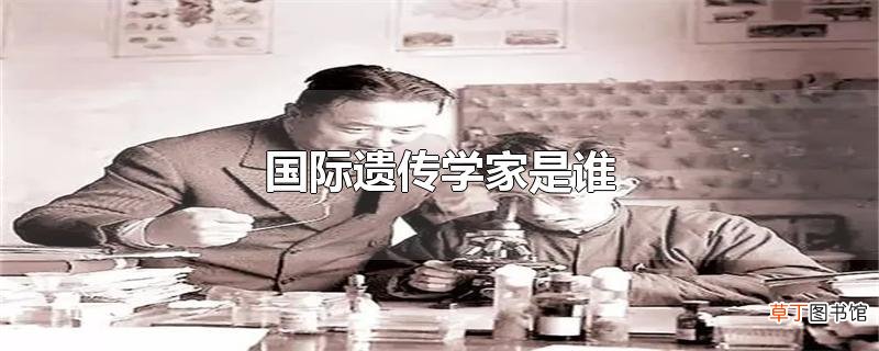 国际遗传学家是谁