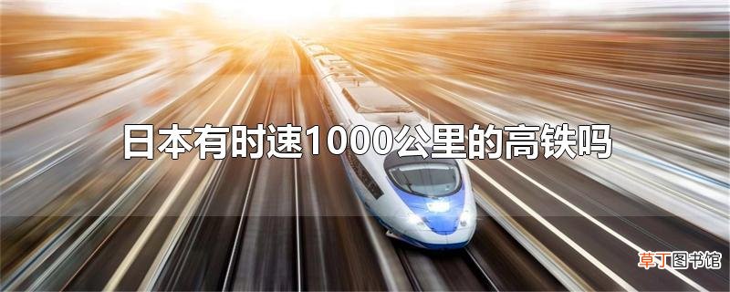 日本有时速1000公里的高铁吗