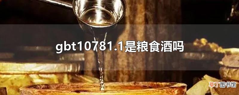 gbt10781.1是粮食酒吗