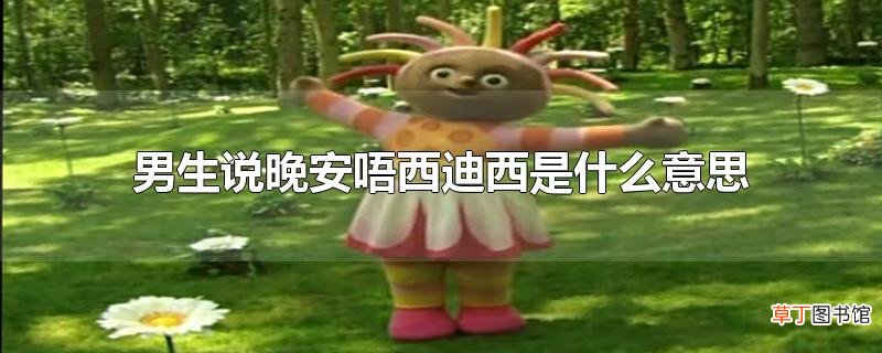 男生说晚安唔西迪西是什么意思