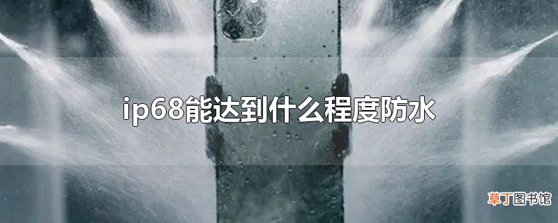 ip68能达到什么程度防水