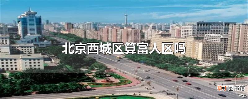 北京西城区算富人区吗
