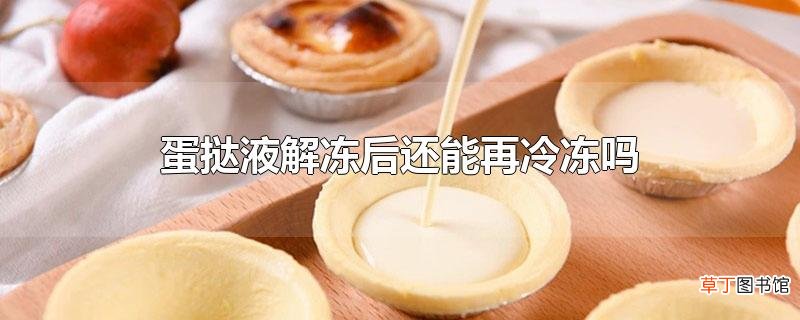 蛋挞液解冻后还能再冷冻吗