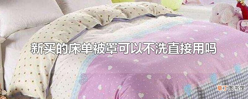 新买的床单被罩可以不洗直接用吗