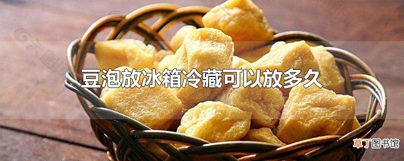 豆泡放冰箱冷藏可以放多久