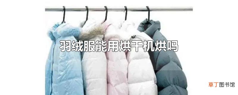 羽绒服能用烘干机烘吗