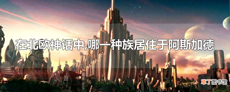 在北欧神话中,哪一种族居住于阿斯加德