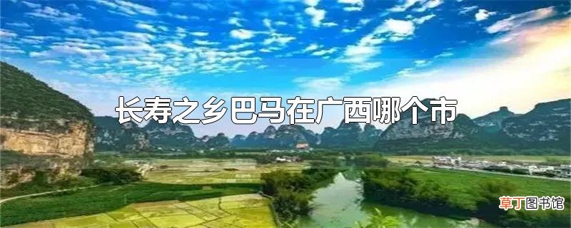 长寿之乡巴马在广西哪个市