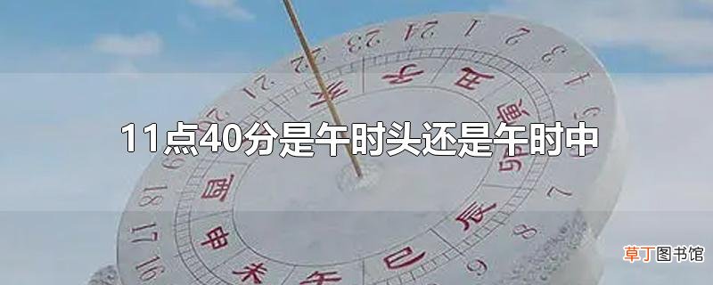 11点40分是午时头还是午时中