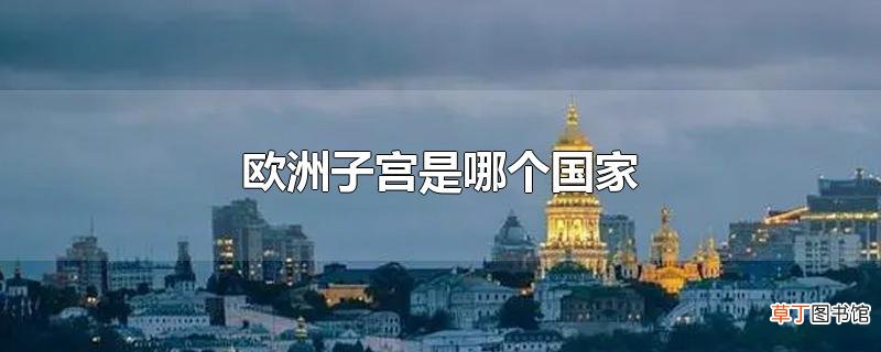 欧洲子宫是哪个国家