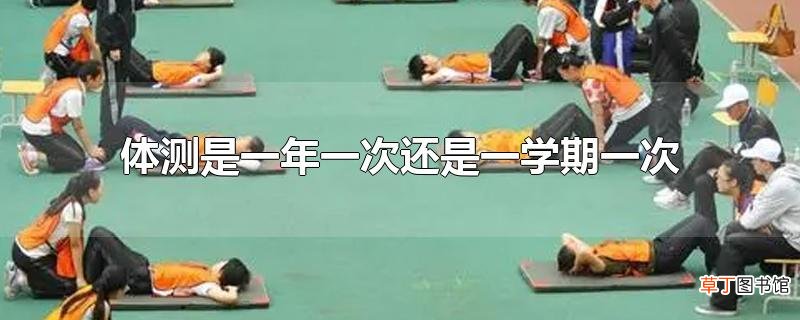 体测是一年一次还是一学期一次