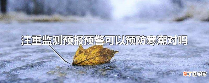 注重监测预报预警可以预防寒潮对吗