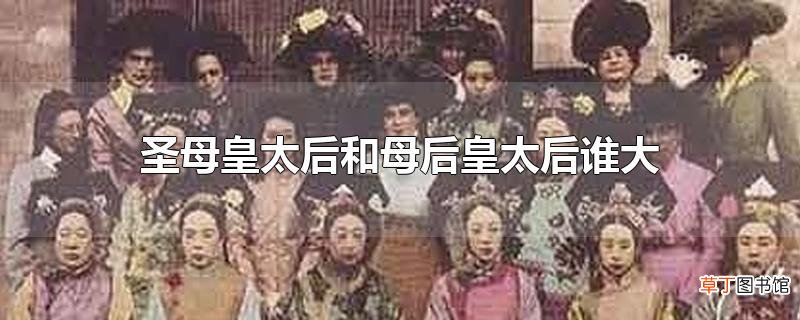圣母皇太后和母后皇太后谁大