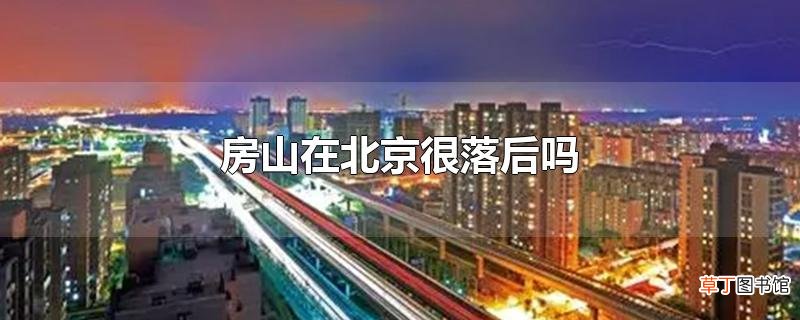 房山在北京很落后吗