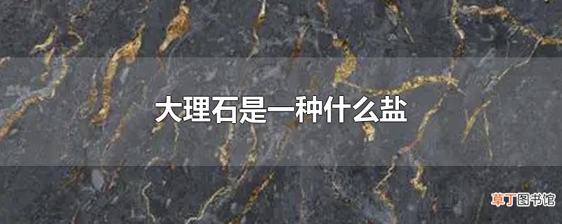 大理石是一种什么盐