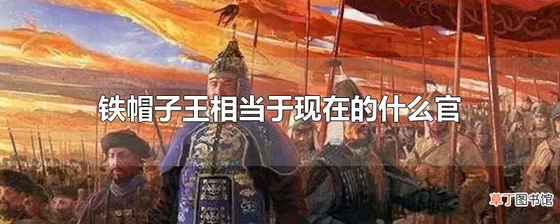 铁帽子王相当于现在的什么官