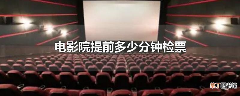 电影院提前多少分钟检票