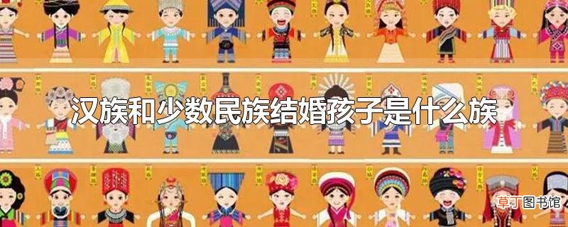 汉族和少数民族结婚孩子是什么族