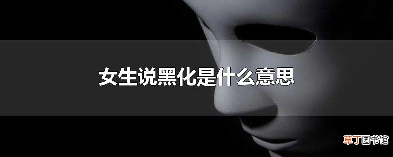 女生说黑化是什么意思
