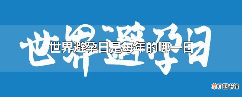 世界避孕日是每年的哪一日