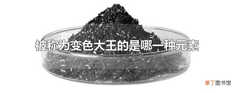 被称为变色大王的是哪一种元素