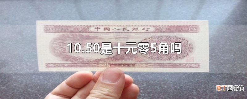 10.50是十元零5角吗