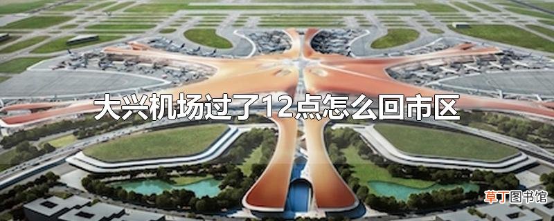 大兴机场过了12点怎么回市区
