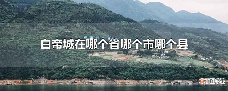 白帝城在哪个省哪个市哪个县