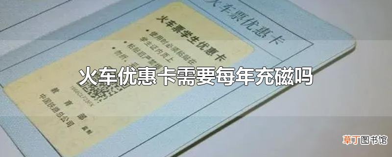 火车优惠卡需要每年充磁吗