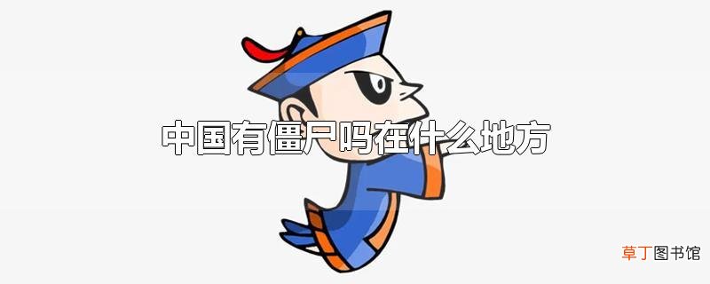 中国有僵尸吗在什么地方