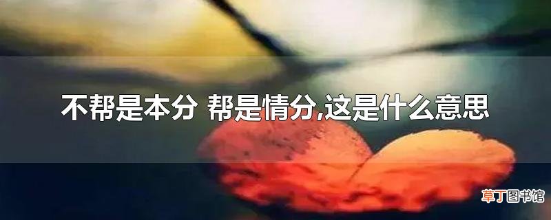 不帮是本分 帮是情分,这是什么意思