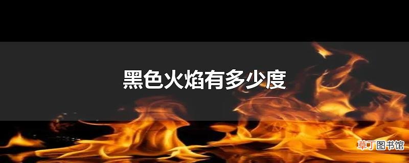 黑色火焰有多少度