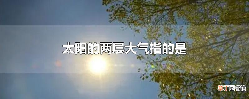 太阳的两层大气指的是
