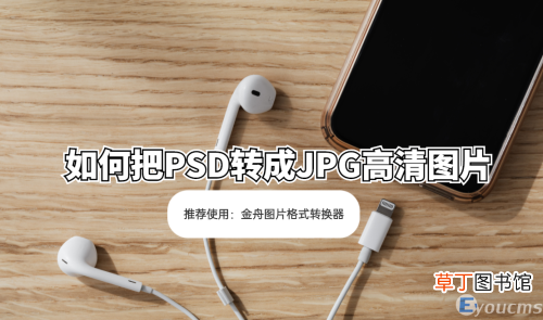 psd转换成jpg最简单方式 如何把PSD转成JPG高清图片