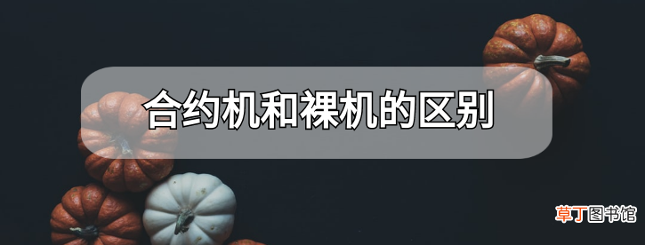 合约机是什么 合约机和裸机的区别