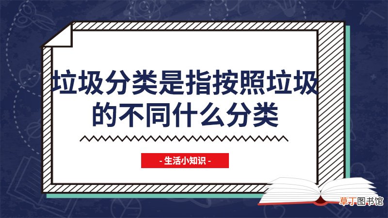 垃圾分类是指按照垃圾的不同什么分类