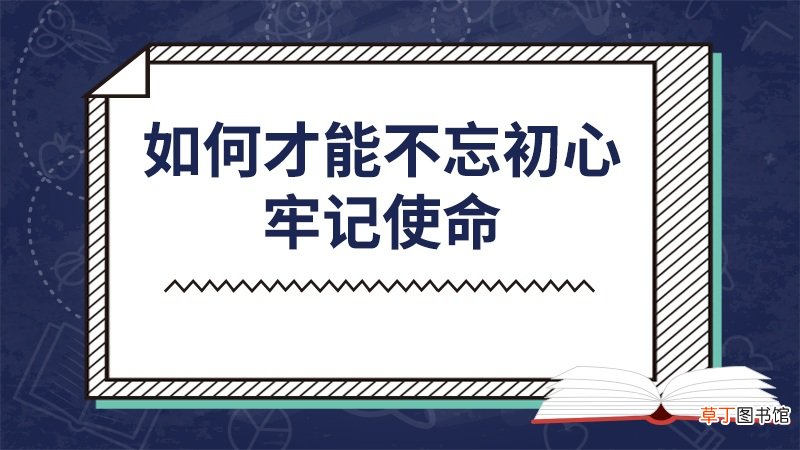 如何才能不忘初心牢记使命