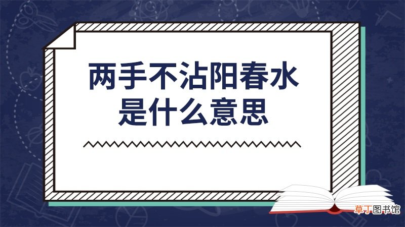 两手不沾阳春水是什么意思