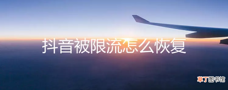 抖音号被限流了怎么恢复 老司机告诉你6大秘诀助你恢复