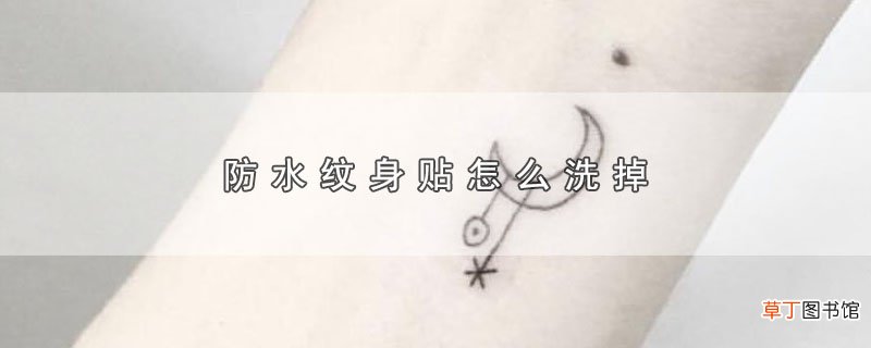 防水纹身贴怎么洗掉