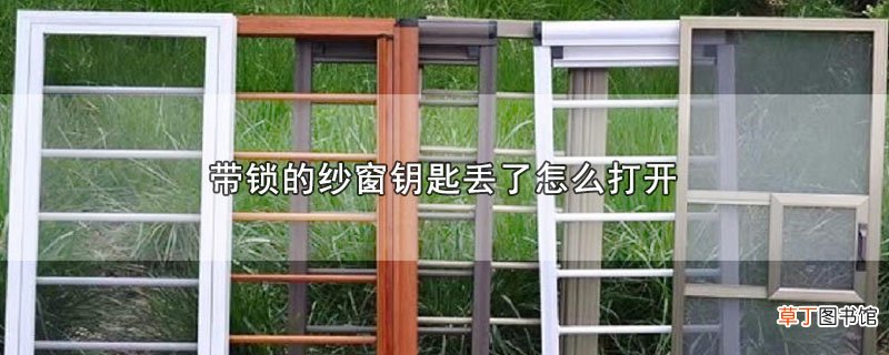带锁的纱窗钥匙丢了怎么打开