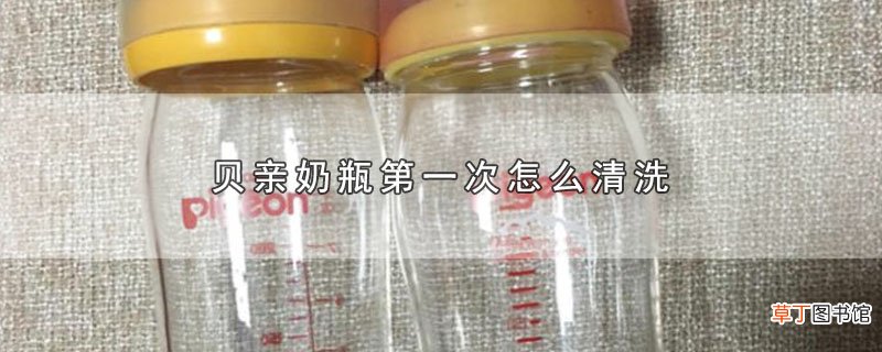 贝亲奶瓶第一次怎么清洗
