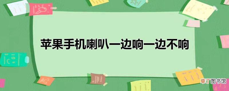 苹果手机喇叭一边响一边不响