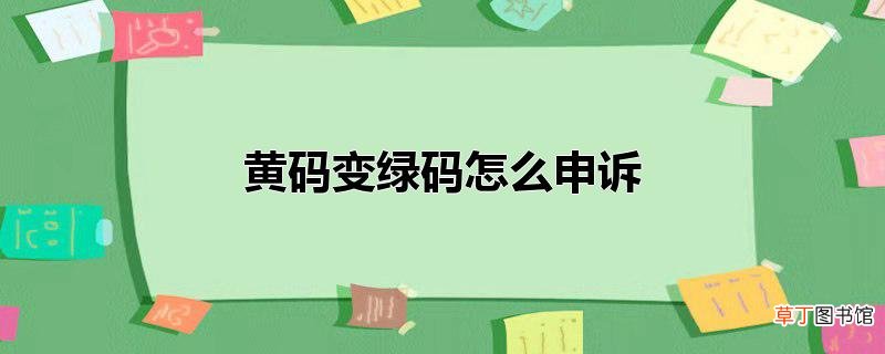黄码变绿码怎么申诉