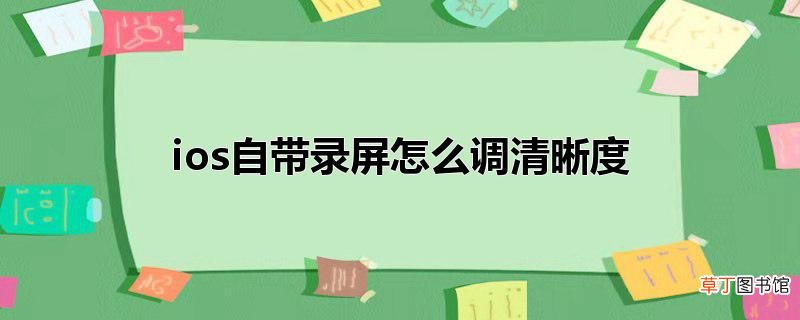 ios自带录屏怎么调清晰度