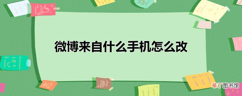 微博来自什么手机怎么改