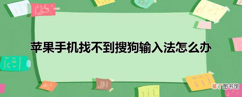 苹果手机找不到搜狗输入法怎么办