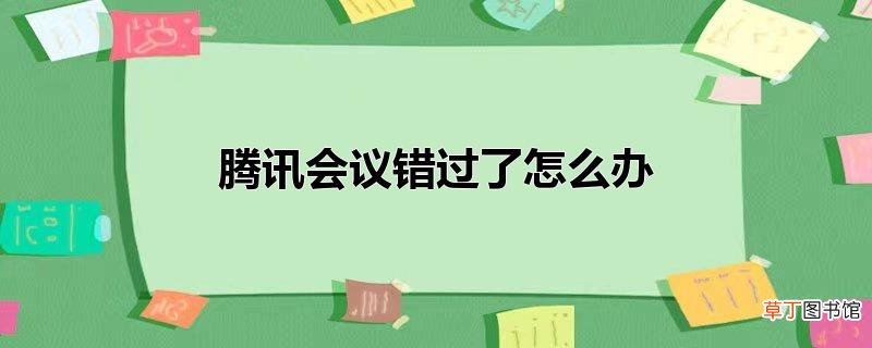 腾讯会议错过了怎么办