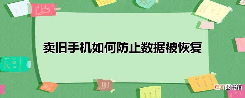 卖旧手机怎么防止数据被恢复